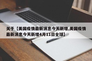关于【美国疫情最新消息今天新增,美国疫情最新消息今天新增4月11日全球】