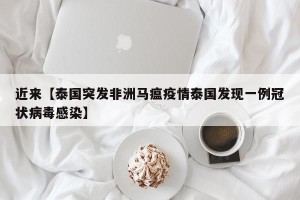 近来【泰国突发非洲马瘟疫情泰国发现一例冠状病毒感染】