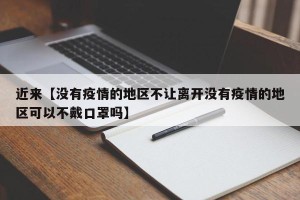 近来【没有疫情的地区不让离开没有疫情的地区可以不戴口罩吗】