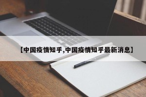 【中国疫情知乎,中国疫情知乎最新消息】