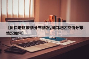 【周囗地区疫情分布情况,周囗地区疫情分布情况如何】