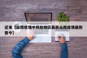 近来【山西疫情中风险地区最新山西疫情最新晋中】