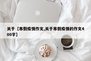 关于【寒假疫情作文,关于寒假疫情的作文400字】