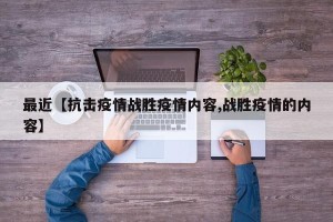 最近【抗击疫情战胜疫情内容,战胜疫情的内容】