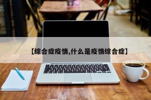【综合症疫情,什么是疫情综合症】