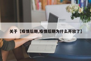 关于【疫情后期,疫情后期为什么开放了】