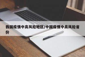 我国疫情中高风险地区/中国疫情中高风险省份