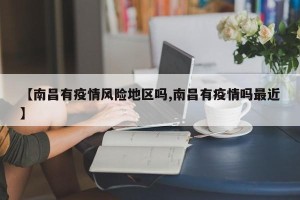 【南昌有疫情风险地区吗,南昌有疫情吗最近】