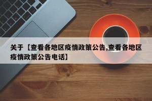 关于【查看各地区疫情政策公告,查看各地区疫情政策公告电话】
