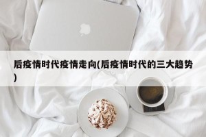 后疫情时代疫情走向(后疫情时代的三大趋势)