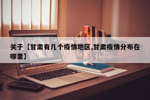 关于【甘肃有几个疫情地区,甘肃疫情分布在哪里】