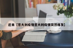 近来【意大利疫情意大利疫情突然爆发】