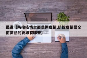最近【防控疫情全面贯彻疫情,防控疫情要全面贯彻的要求有哪些】