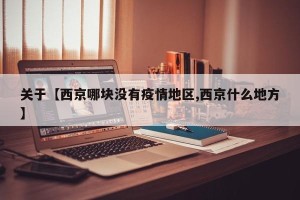 关于【西京哪块没有疫情地区,西京什么地方】