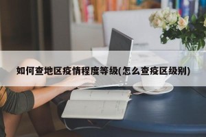 如何查地区疫情程度等级(怎么查疫区级别)