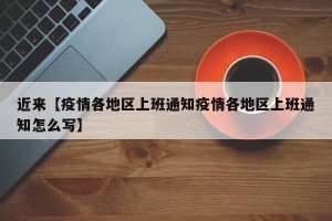 近来【疫情各地区上班通知疫情各地区上班通知怎么写】