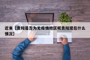 近来【贵阳是否为无疫情地区呢贵阳现在什么情况】