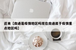 近来【南通是疫情地区吗现在南通属于疫情重点地区吗】