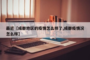 最近【成都地区的疫情怎么样了,成都疫情况怎么样】