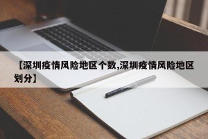 【深圳疫情风险地区个数,深圳疫情风险地区划分】