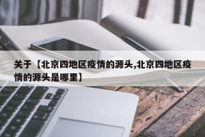 关于【北京四地区疫情的源头,北京四地区疫情的源头是哪里】