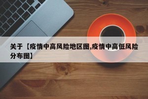 关于【疫情中高风险地区图,疫情中高低风险分布图】
