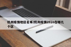 杭州疫情地区名单/杭州疫情2020在哪几个区