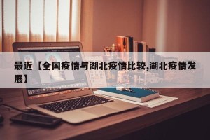 最近【全国疫情与湖北疫情比较,湖北疫情发展】
