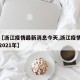 关于【浙江疫情最新消息今天,浙江疫情最新消息2021年】