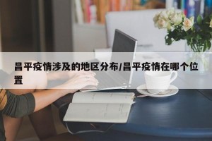 昌平疫情涉及的地区分布/昌平疫情在哪个位置