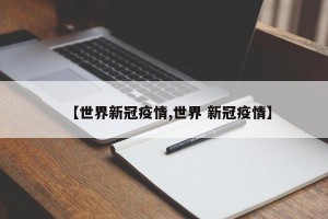 【世界新冠疫情,世界 新冠疫情】