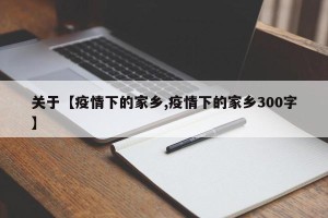 关于【疫情下的家乡,疫情下的家乡300字】