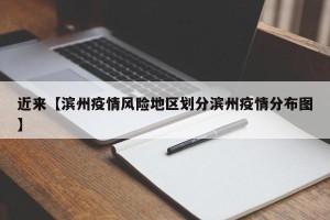近来【滨州疫情风险地区划分滨州疫情分布图】