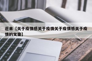 近来【关于疫情感关于疫情关于疫情感关于疫情的文案】