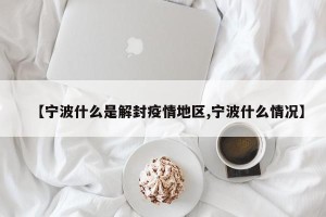 【宁波什么是解封疫情地区,宁波什么情况】