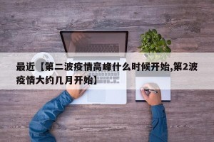 最近【第二波疫情高峰什么时候开始,第2波疫情大约几月开始】