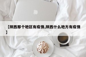 【陕西那个地区有疫情,陕西什么地方有疫情】