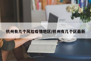 杭州有几个风险疫情地区/杭州有几个区最新