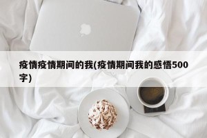 疫情疫情期间的我(疫情期间我的感悟500字)