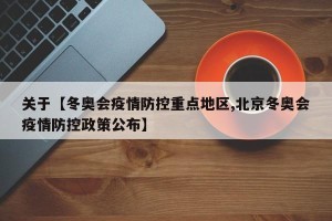 关于【冬奥会疫情防控重点地区,北京冬奥会疫情防控政策公布】