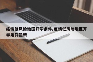 疫情低风险地区开学条件/疫情低风险地区开学条件最新