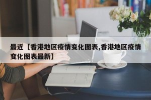 最近【香港地区疫情变化图表,香港地区疫情变化图表最新】